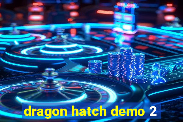 dragon hatch demo 2